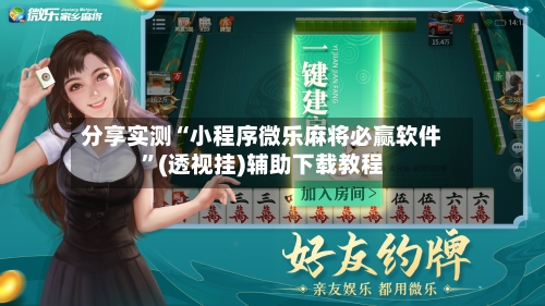 分享实测“小程序微乐麻将必赢软件	”(透视挂)辅助下载教程-第2张图片