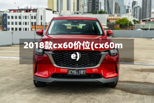 2018款cx60价位(cx60me)