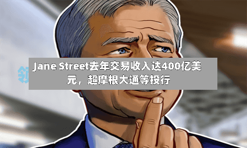 Jane Street去年交易收入达400亿美元	，超摩根大通等投行-第2张图片