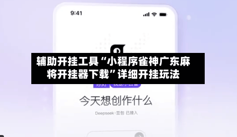 辅助开挂工具“小程序雀神广东麻将开挂器下载	”详细开挂玩法-第3张图片