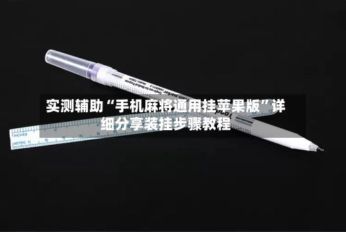 实测辅助“手机麻将通用挂苹果版”详细分享装挂步骤教程