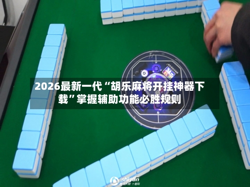 2026最新一代“胡乐麻将开挂神器下载	”掌握辅助功能必胜规则-第2张图片