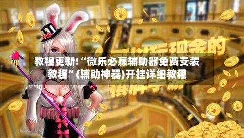 教程更新!“微乐必赢辅助器免费安装教程”(辅助神器)开挂详细教程-第3张图片