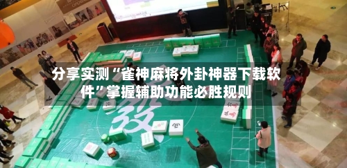 分享实测“雀神麻将外卦神器下载软件”掌握辅助功能必胜规则-第2张图片