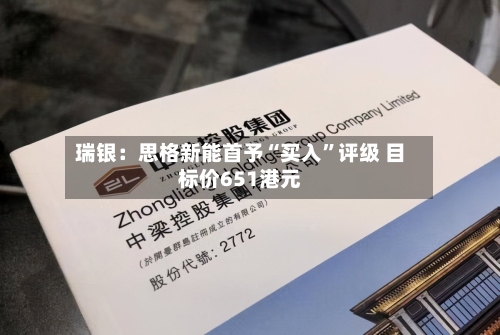 瑞银：思格新能首予“买入”评级 目标价651港元-第2张图片