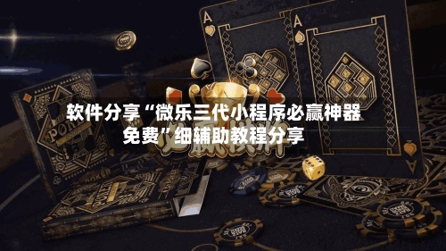 软件分享“微乐三代小程序必赢神器免费”细辅助教程分享-第2张图片