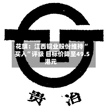 花旗：江西铜业股份维持“买入”评级 目标价降至49.5港元-第2张图片