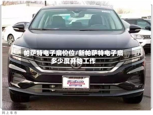 帕萨特电子扇价位/新帕萨特电子扇多少度开始工作-第2张图片