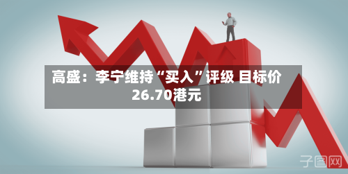 高盛：李宁维持“买入”评级 目标价26.70港元-第2张图片