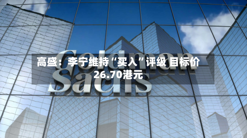 高盛：李宁维持“买入	”评级 目标价26.70港元-第3张图片
