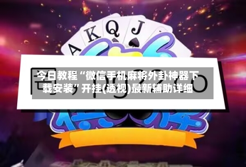 今日教程“微信手机麻将外卦神器下载安装”开挂(透视)最新辅助详细