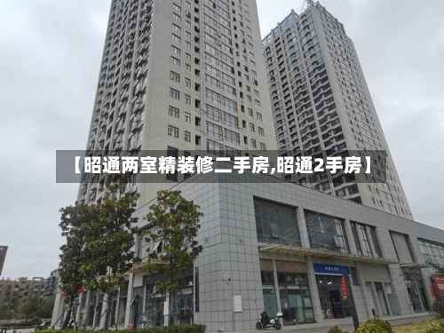 【昭通两室精装修二手房,昭通2手房】