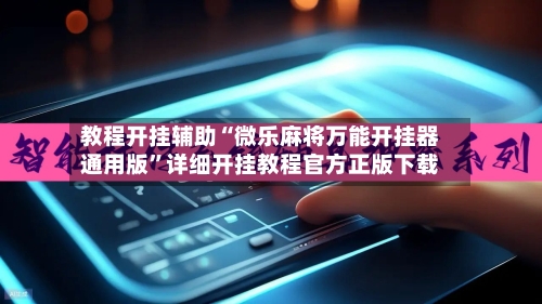 教程开挂辅助“微乐麻将万能开挂器通用版”详细开挂教程官方正版下载
