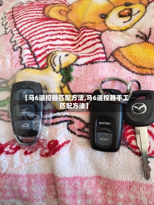 【马6遥控器匹配方法,马6遥控器手工匹配方法】