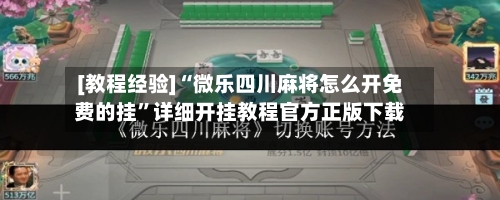 [教程经验]“微乐四川麻将怎么开免费的挂	”详细开挂教程官方正版下载-第2张图片