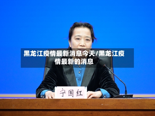 黑龙江疫情最新消息今天/黑龙江疫情最新的消息-第2张图片
