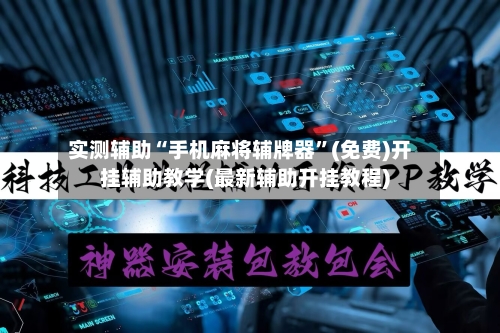 实测辅助“手机麻将辅牌器”(免费)开挂辅助教学(最新辅助开挂教程)-第2张图片
