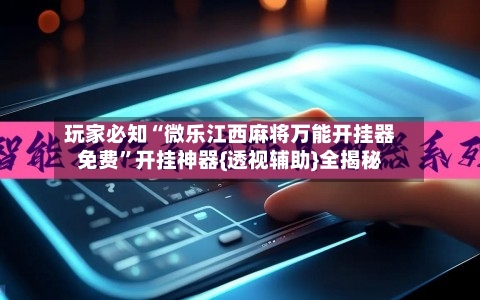 玩家必知“微乐江西麻将万能开挂器免费	”开挂神器{透视辅助}全揭秘-第1张图片