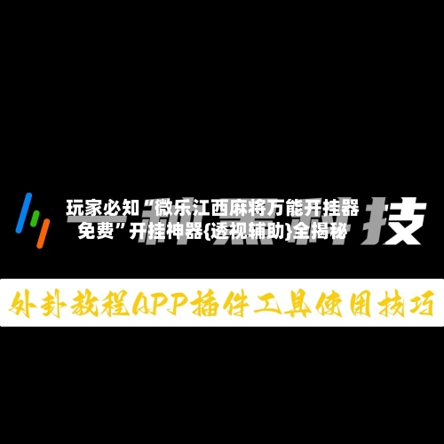 玩家必知“微乐江西麻将万能开挂器免费”开挂神器{透视辅助}全揭秘-第2张图片