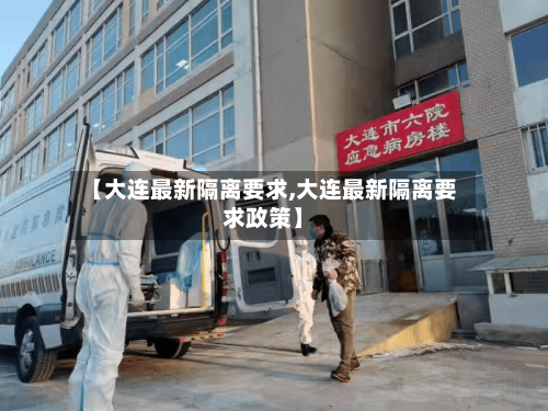 【大连最新隔离要求,大连最新隔离要求政策】-第3张图片
