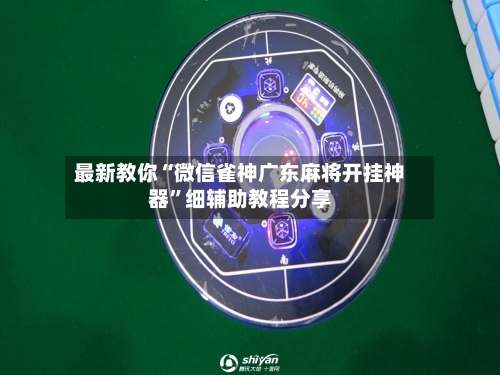 最新教你“微信雀神广东麻将开挂神器	”细辅助教程分享-第2张图片
