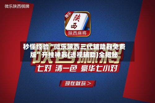 秒懂经验“微乐陕西三代辅助器免费版”开挂神器{透视辅助}全揭秘