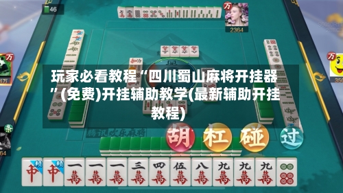 玩家必看教程“四川蜀山麻将开挂器”(免费)开挂辅助教学(最新辅助开挂教程)