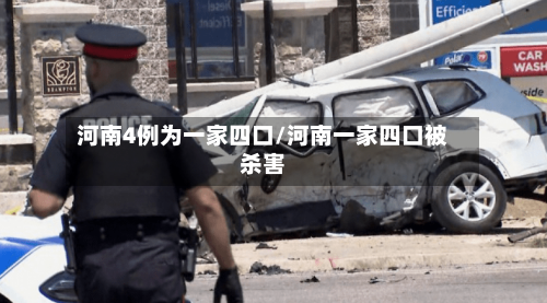 河南4例为一家四口/河南一家四口被杀害-第2张图片