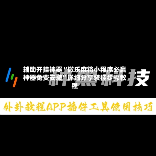 辅助开挂神器“微乐麻将小程序必赢神器免费安装”详细分享装挂步骤教程