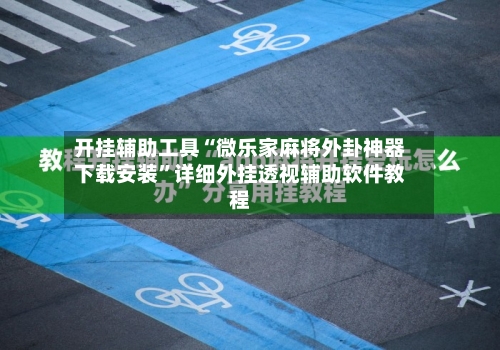 开挂辅助工具“微乐家麻将外卦神器下载安装”详细外挂透视辅助软件教程