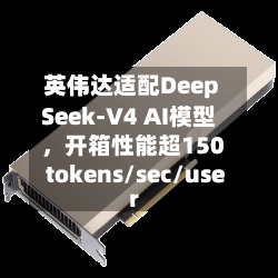 英伟达适配DeepSeek-V4 AI模型，开箱性能超150 tokens/sec/user-第2张图片