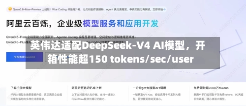 英伟达适配DeepSeek-V4 AI模型，开箱性能超150 tokens/sec/user