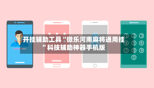 开挂辅助工具“微乐河南麻将通用挂”科技辅助神器手机版-第3张图片