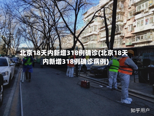 北京18天内新增318例确诊(北京18天内新增318例确诊病例)
