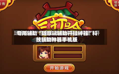 专用辅助“随意玩辅助开挂神器”科技辅助神器手机版-第3张图片