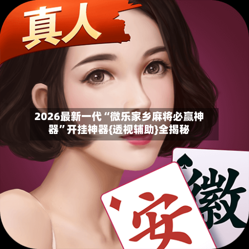 2026最新一代“微乐家乡麻将必赢神器”开挂神器{透视辅助}全揭秘-第3张图片