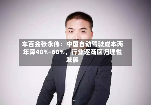 车百会张永伟：中国自动驾驶成本两年降40%-60%，行业逐渐回归理性发展-第2张图片