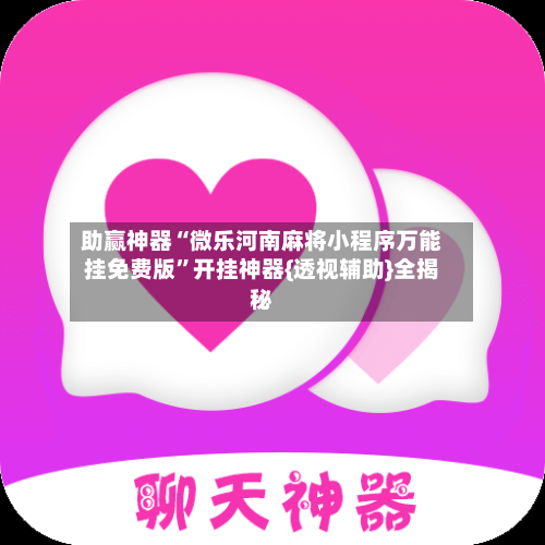 助赢神器“微乐河南麻将小程序万能挂免费版”开挂神器{透视辅助}全揭秘