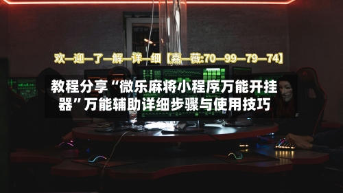教程分享“微乐麻将小程序万能开挂器”万能辅助详细步骤与使用技巧-第2张图片