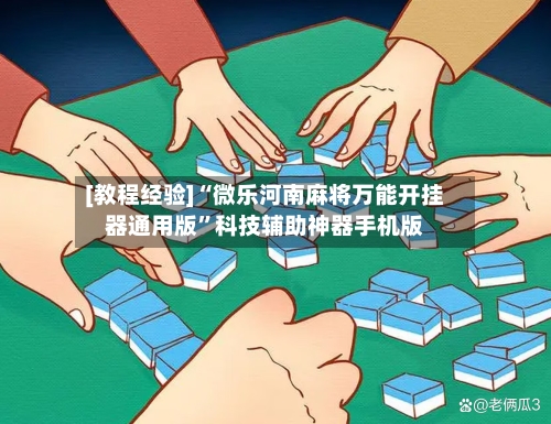 [教程经验]“微乐河南麻将万能开挂器通用版”科技辅助神器手机版-第2张图片