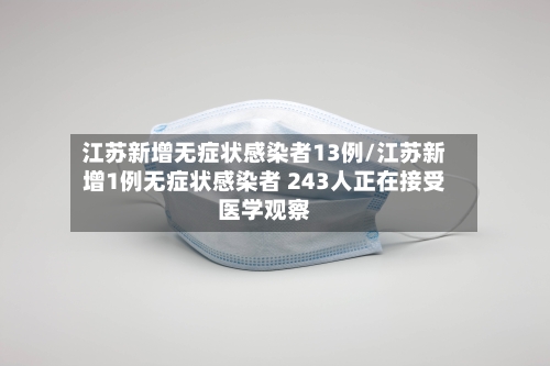 江苏新增无症状感染者13例/江苏新增1例无症状感染者 243人正在接受医学观察-第2张图片