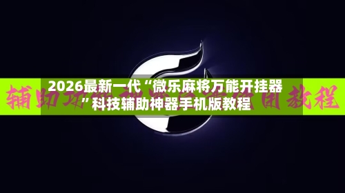 2026最新一代“微乐麻将万能开挂器”科技辅助神器手机版教程