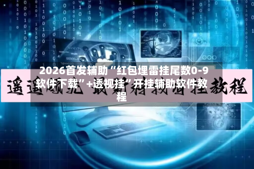 2026首发辅助“红包埋雷挂尾数0-9软件下载”+透视挂”开挂辅助软件教程-第2张图片