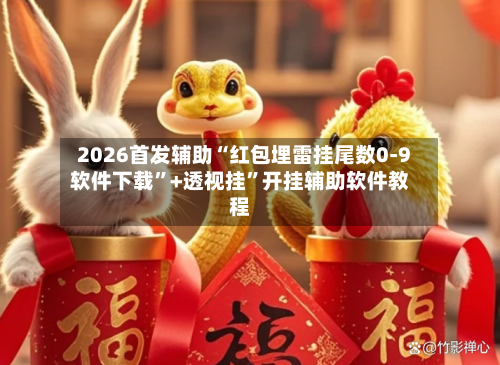 2026首发辅助“红包埋雷挂尾数0-9软件下载”+透视挂”开挂辅助软件教程