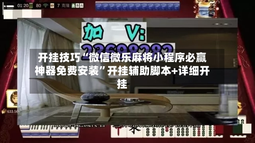 开挂技巧“微信微乐麻将小程序必赢神器免费安装”开挂辅助脚本+详细开挂-第1张图片