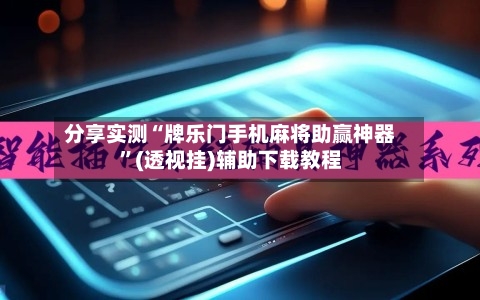 分享实测“牌乐门手机麻将助赢神器”(透视挂)辅助下载教程-第1张图片