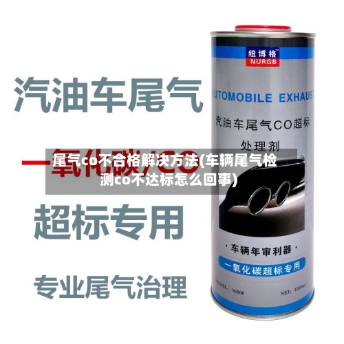 尾气co不合格解决方法(车辆尾气检测co不达标怎么回事)-第1张图片