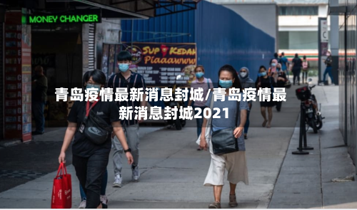 青岛疫情最新消息封城/青岛疫情最新消息封城2021