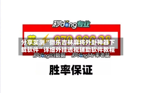 分享实测“微乐吉林麻将外卦神器下载软件”详细外挂透视辅助软件教程