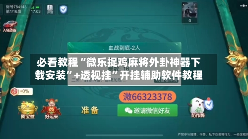 必看教程“微乐捉鸡麻将外卦神器下载安装”+透视挂”开挂辅助软件教程